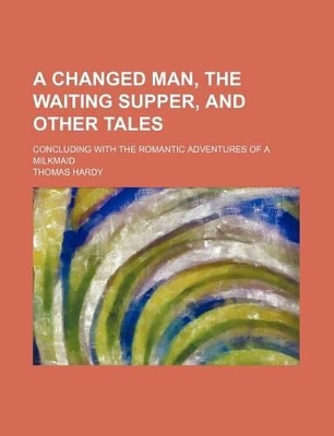 Book cover for A Changed Man, the Waiting Supper, and Other Tales; Concluding with the Romantic Adventures of a Milkmaid