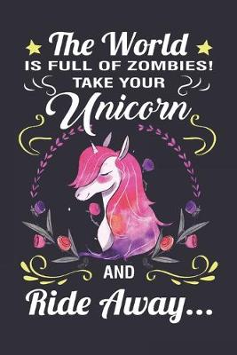 Book cover for The World Is Full of Zombies Take Your Unicorn And Ride Away