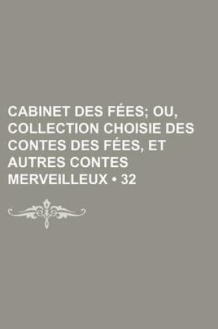 Cover of Cabinet Des Fees (32); Ou, Collection Choisie Des Contes Des Fees, Et Autres Contes Merveilleux