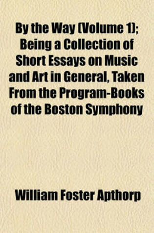 Cover of By the Way (Volume 1); Being a Collection of Short Essays on Music and Art in General, Taken from the Program-Books of the Boston Symphony