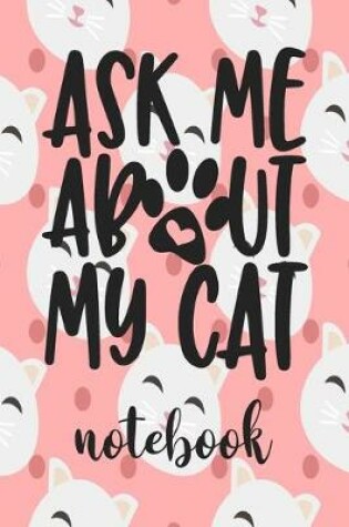 Cover of Ask Me About My Cat - Notebook