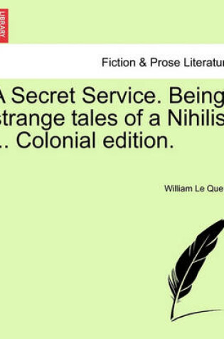 Cover of A Secret Service. Being Strange Tales of a Nihilist ... Colonial Edition.