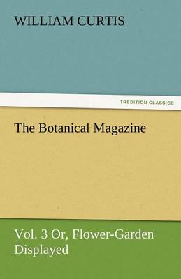 Book cover for The Botanical Magazine, Vol. 3 Or, Flower-Garden Displayed