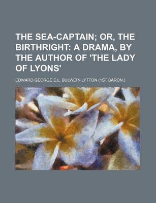 Book cover for The Sea-Captain; Or, the Birthright a Drama, by the Author of 'The Lady of Lyons'
