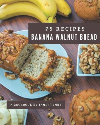 Book cover for 75 Banana Walnut Bread Recipes