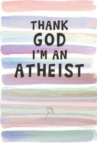 Cover of Thank God I'm an Atheist