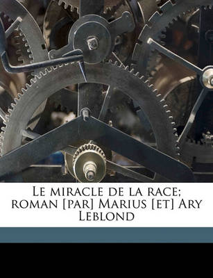 Book cover for Le Miracle de La Race; Roman [Par] Marius [Et] Ary Leblond