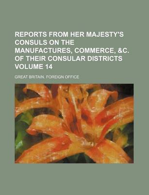 Book cover for Reports from Her Majesty's Consuls on the Manufactures, Commerce, &C. of Their Consular Districts Volume 14