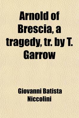 Book cover for Arnold of Brescia, a Tragedy, Tr. by T. Garrow