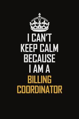 Book cover for I Can't Keep Calm Because I Am A Billing Coordinator