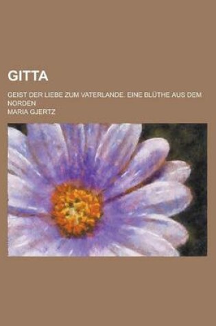 Cover of Gitta; Geist Der Liebe Zum Vaterlande. Eine Bluthe Aus Dem Norden