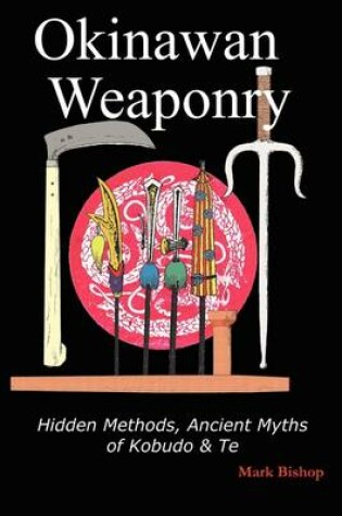 Cover of Okinawan Weaponry, Hidden Methods, Ancient Myths of Kobudo & Te