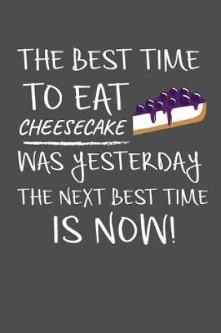 Cover of The Best Time To Eat Cheesecake Was Yesterday The Next Best Time Is Now