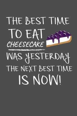 Book cover for The Best Time To Eat Cheesecake Was Yesterday The Next Best Time Is Now