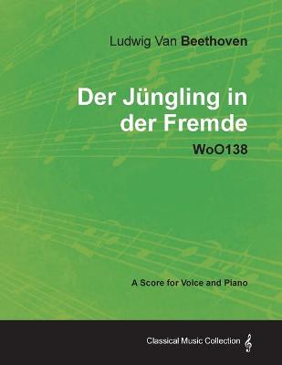 Book cover for Ludwig Van Beethoven - Der Jungling in Der Fremde - WoO138 - A Score for Voice and Piano