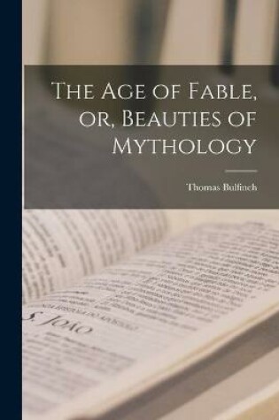 Cover of The Age of Fable, or, Beauties of Mythology [microform]