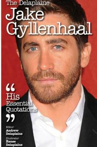 Cover of The Delaplaine Jake Gyllenhaal - His Essential Quotations