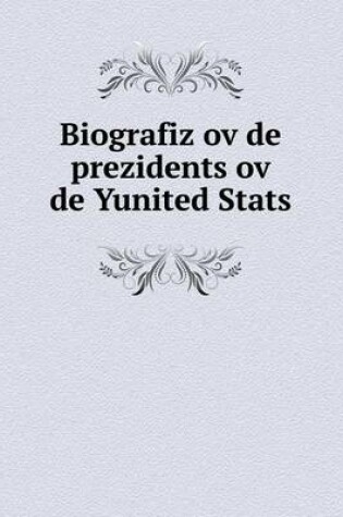 Cover of Biografiz ov de prezidents ov de Yunited Stats