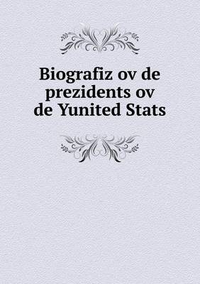 Book cover for Biografiz ov de prezidents ov de Yunited Stats