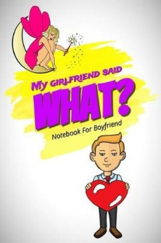 Cover of My Girlfriend Said What? Notebook for Boyfriend