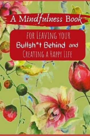 Cover of A Mindfullness Book For Leaving Your Boolsh*t Behind and Creating a New Life