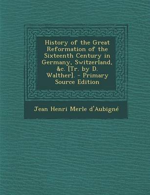 Book cover for History of the Great Reformation of the Sixteenth Century in Germany, Switzerland, &C. [Tr. by D. Walther]. - Primary Source Edition