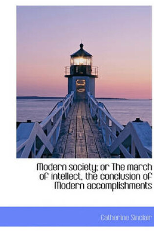 Cover of Modern Society; Or the March of Intellect, the Conclusion of Modern Accomplishments