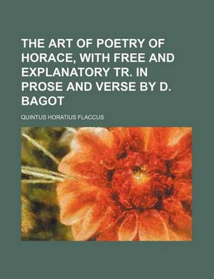 Book cover for The Art of Poetry of Horace, with Free and Explanatory Tr. in Prose and Verse by D. Bagot