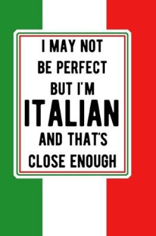 Cover of I May Not Be Perfect But I'm Italian And That's Close
