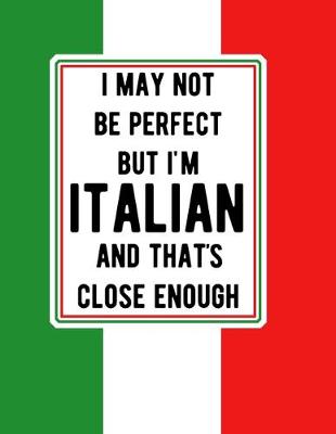 Book cover for I May Not Be Perfect But I'm Italian And That's Close