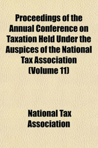 Cover of Proceedings of the Annual Conference on Taxation Held Under the Auspices of the National Tax Association (Volume 11)