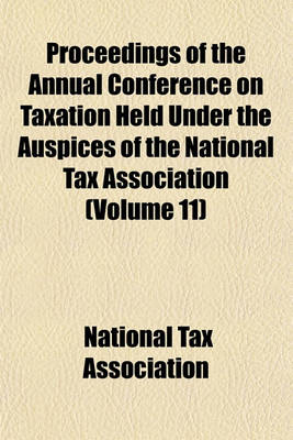 Book cover for Proceedings of the Annual Conference on Taxation Held Under the Auspices of the National Tax Association (Volume 11)