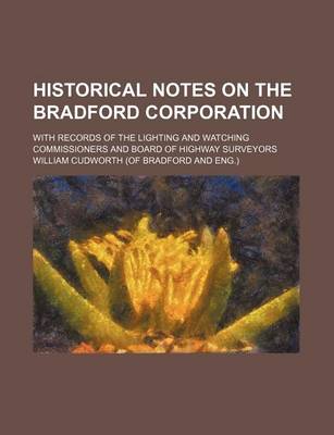 Book cover for Historical Notes on the Bradford Corporation; With Records of the Lighting and Watching Commissioners and Board of Highway Surveyors