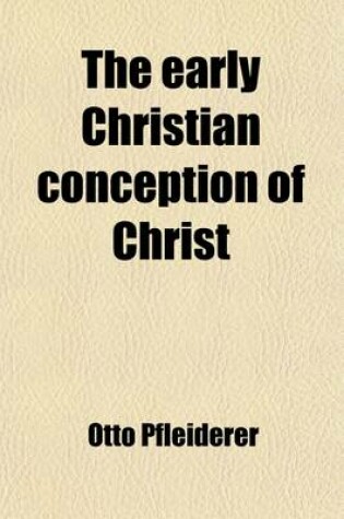 Cover of The Early Christian Conception of Christ; Its Significance and Value in the History of Religion, Expanded from a Lecture Delivered Before the International Theological Congress at Amsterdam, September 1903