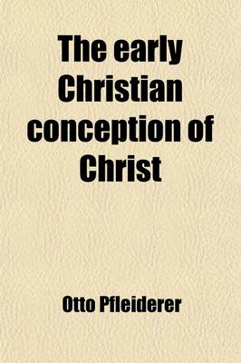 Book cover for The Early Christian Conception of Christ; Its Significance and Value in the History of Religion, Expanded from a Lecture Delivered Before the International Theological Congress at Amsterdam, September 1903