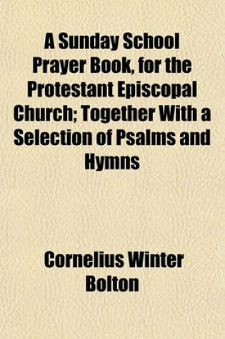 Cover of A Sunday School Prayer Book, for the Protestant Episcopal Church; Together with a Selection of Psalms and Hymns