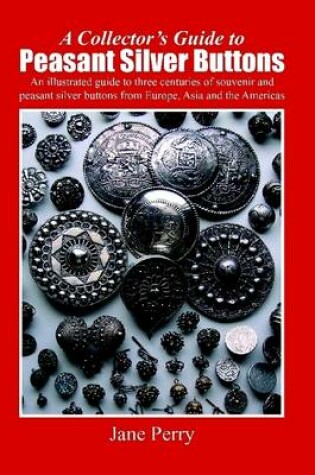 Cover of A Collector's Guide to Peasant Silver Buttons: An Illustrate Guide to Three Centuries of Souvenir and Peasant Silver Buttons from Europe, Asia and the Americas