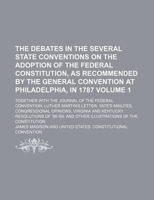 Book cover for The Debates in the Several State Conventions on the Adoption of the Federal Constitution, as Recommended by the General Convention at Philadelphia, in 1787 Volume 1; Together with the Journal of the Federal Convention, Luther Martin's Letter, Yate's Minut