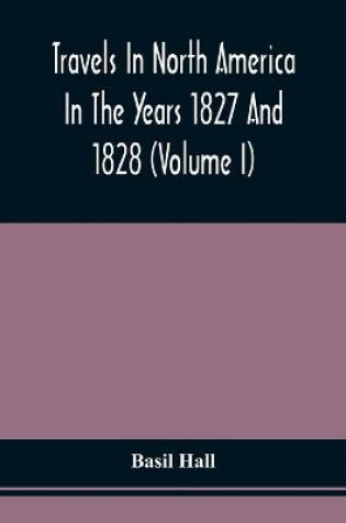 Cover of Travels In North America In The Years 1827 And 1828 (Volume I)