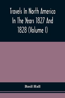 Book cover for Travels In North America In The Years 1827 And 1828 (Volume I)