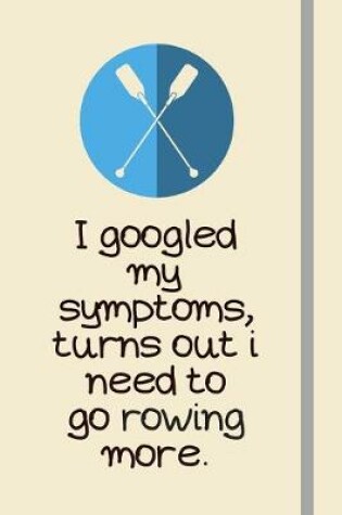 Cover of I googled my symptoms, turns out i need to go rowing more.