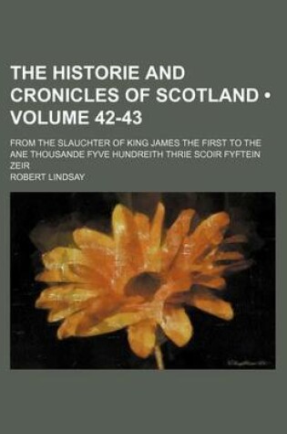 Cover of The Historie and Cronicles of Scotland (Volume 42-43); From the Slauchter of King James the First to the Ane Thousande Fyve Hundreith Thrie Scoir Fyft
