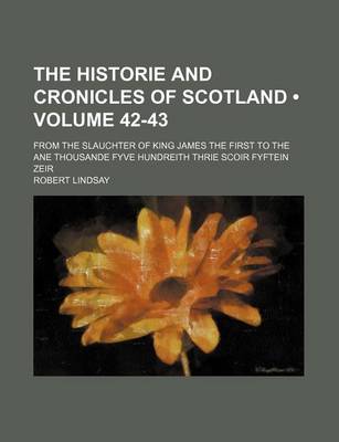 Book cover for The Historie and Cronicles of Scotland (Volume 42-43); From the Slauchter of King James the First to the Ane Thousande Fyve Hundreith Thrie Scoir Fyft