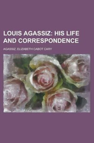 Cover of Louis Agassiz; His Life and Correspondence