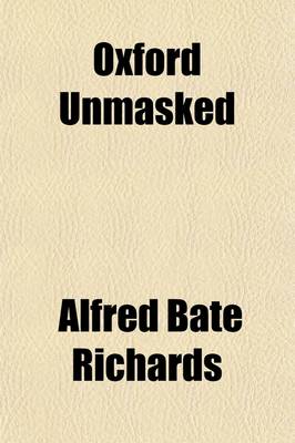 Book cover for Oxford Unmasked; Or, an Attempt to Describe Some of the Abuses in That University; Dedicated, Without Permission, to Sir Robert Peel, Bart