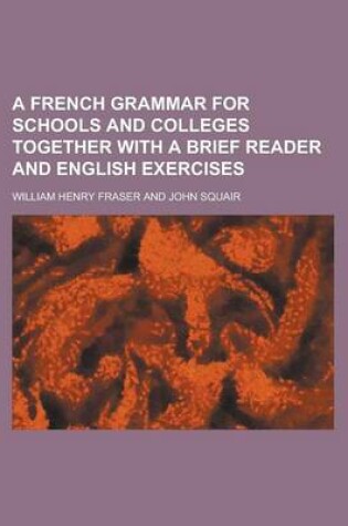 Cover of A French Grammar for Schools and Colleges Together with a Brief Reader and English Exercises