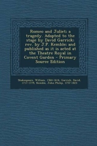 Cover of Romeo and Juliet; A Tragedy. Adapted to the Stage by David Garrick; REV. by J.P. Kemble; And Published as It Is Acted at the Theatre Royal in Covent Garden - Primary Source Edition