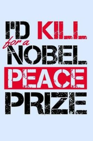 Cover of I'd Kill For A Nobel Peace Prize