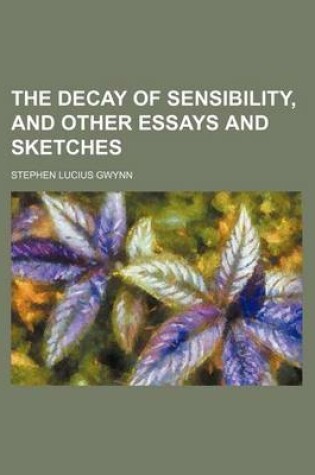 Cover of The Decay of Sensibility, and Other Essays and Sketches