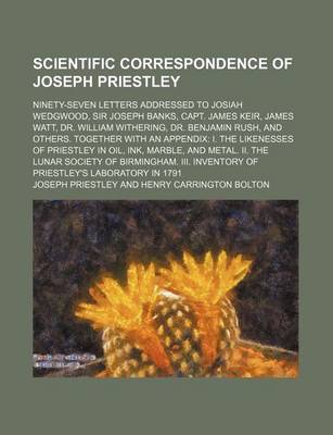 Book cover for Scientific Correspondence of Joseph Priestley; Ninety-Seven Letters Addressed to Josiah Wedgwood, Sir Joseph Banks, Capt. James Keir, James Watt, Dr. William Withering, Dr. Benjamin Rush, and Others. Together with an Appendix I. the Likenesses of Priestley